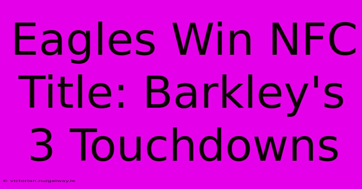 Eagles Win NFC Title: Barkley's 3 Touchdowns