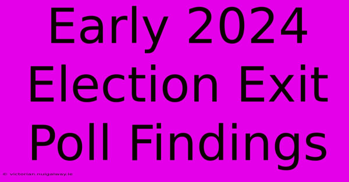 Early 2024 Election Exit Poll Findings