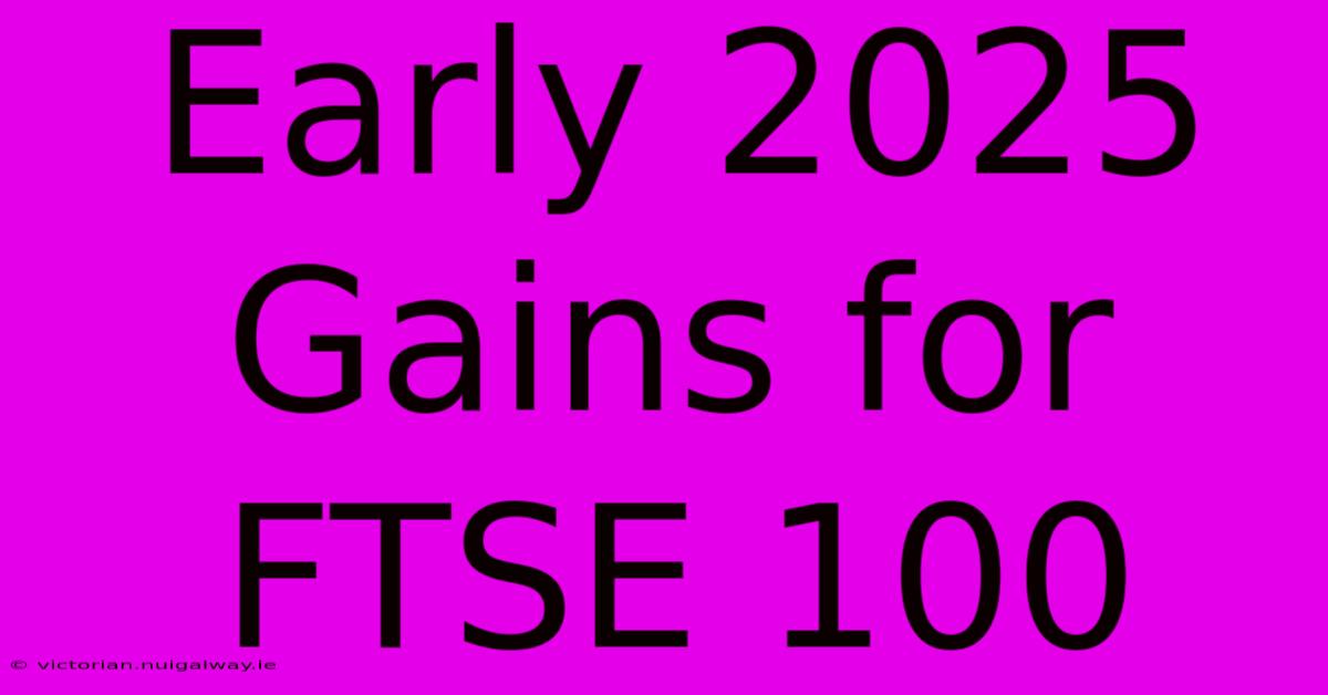 Early 2025 Gains For FTSE 100