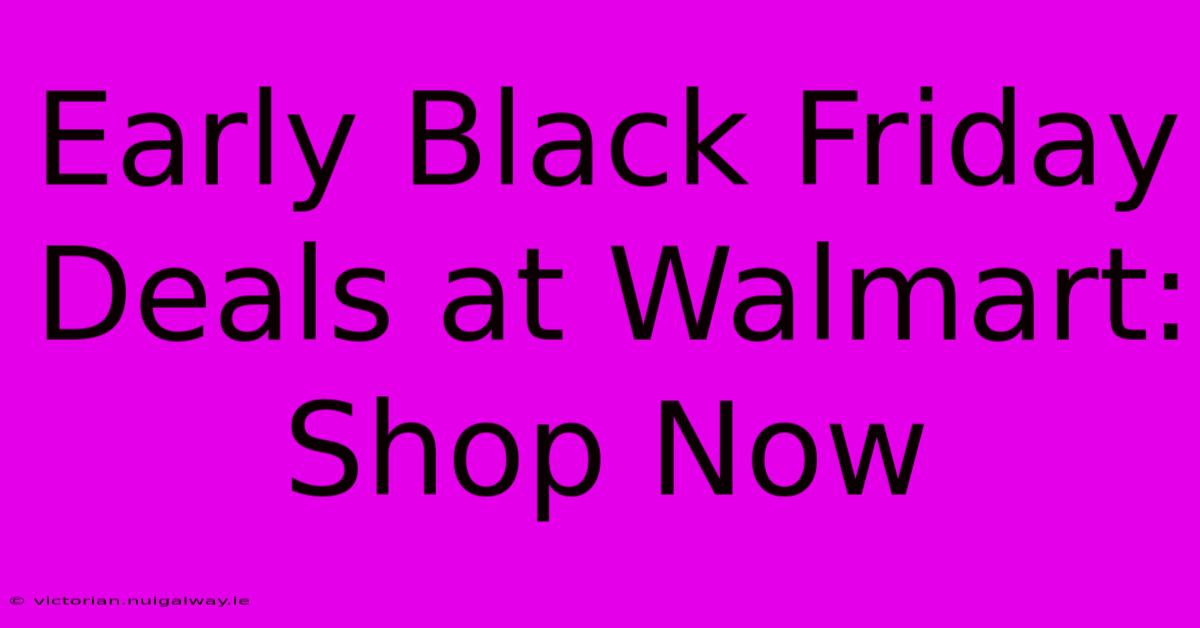 Early Black Friday Deals At Walmart: Shop Now