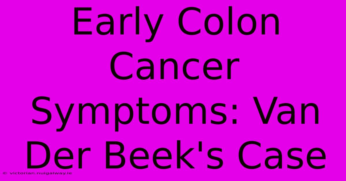 Early Colon Cancer Symptoms: Van Der Beek's Case 