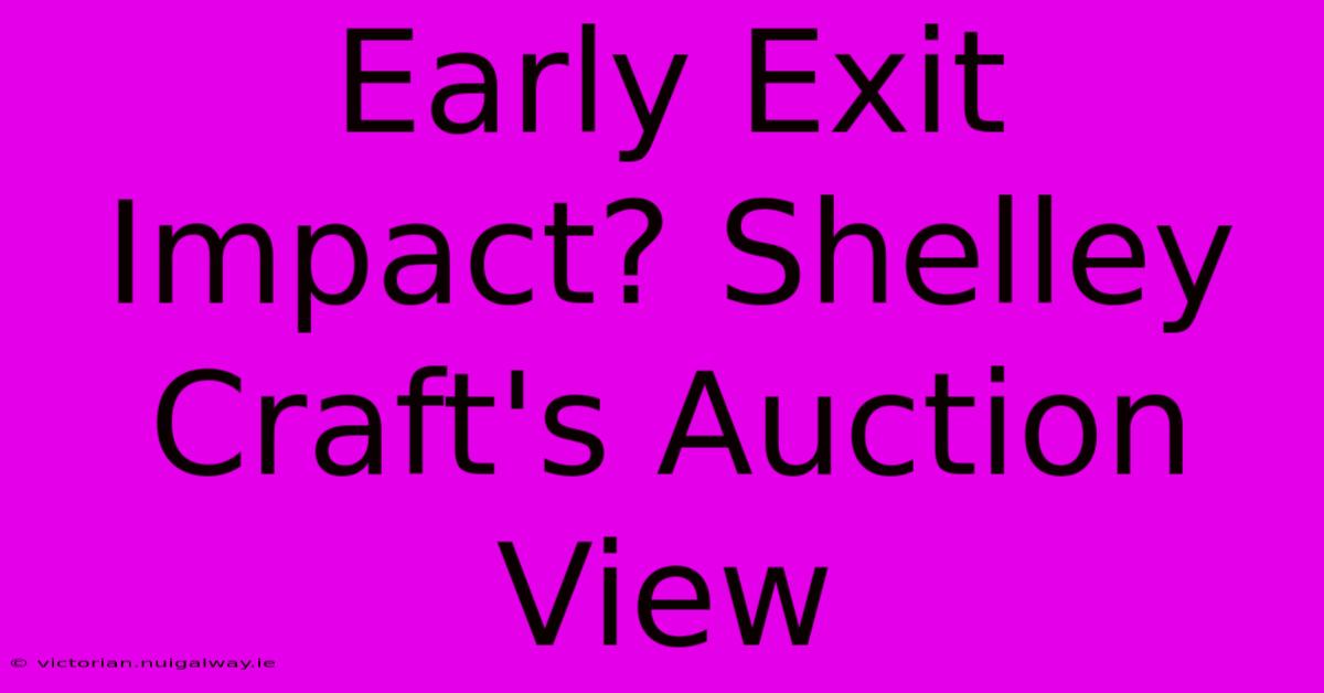 Early Exit Impact? Shelley Craft's Auction View 