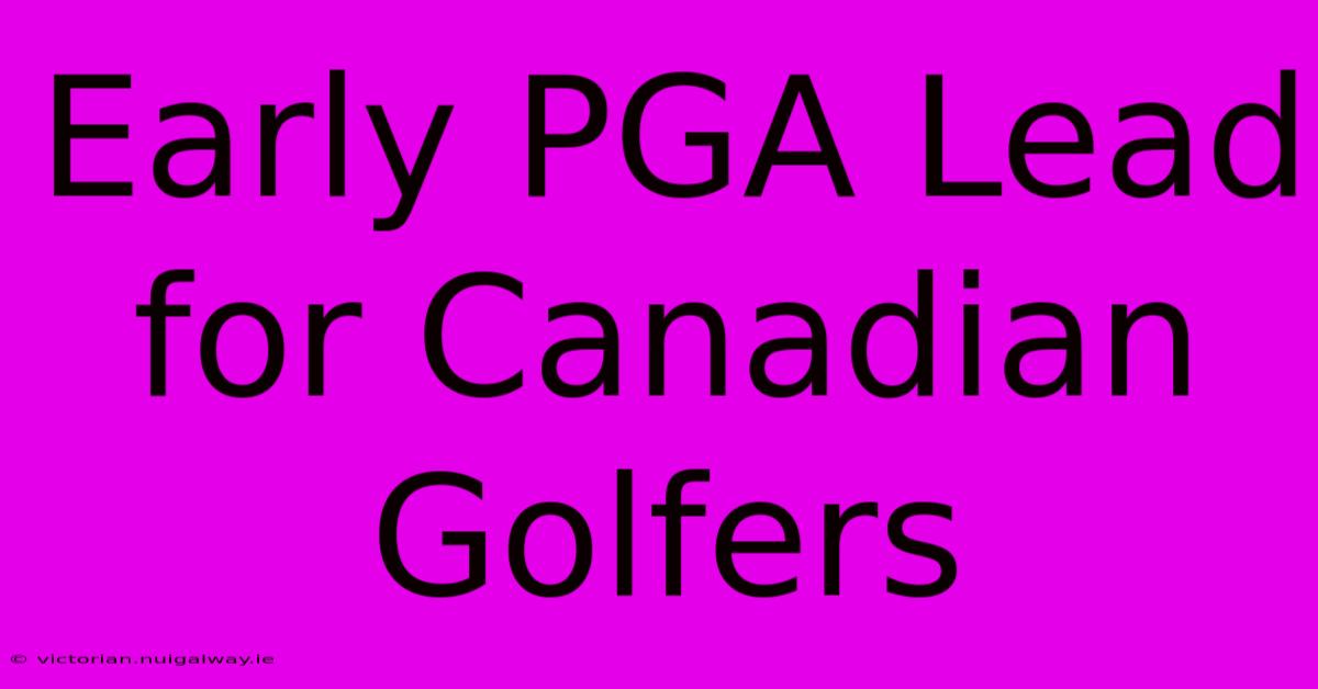 Early PGA Lead For Canadian Golfers