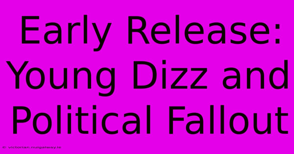 Early Release: Young Dizz And Political Fallout