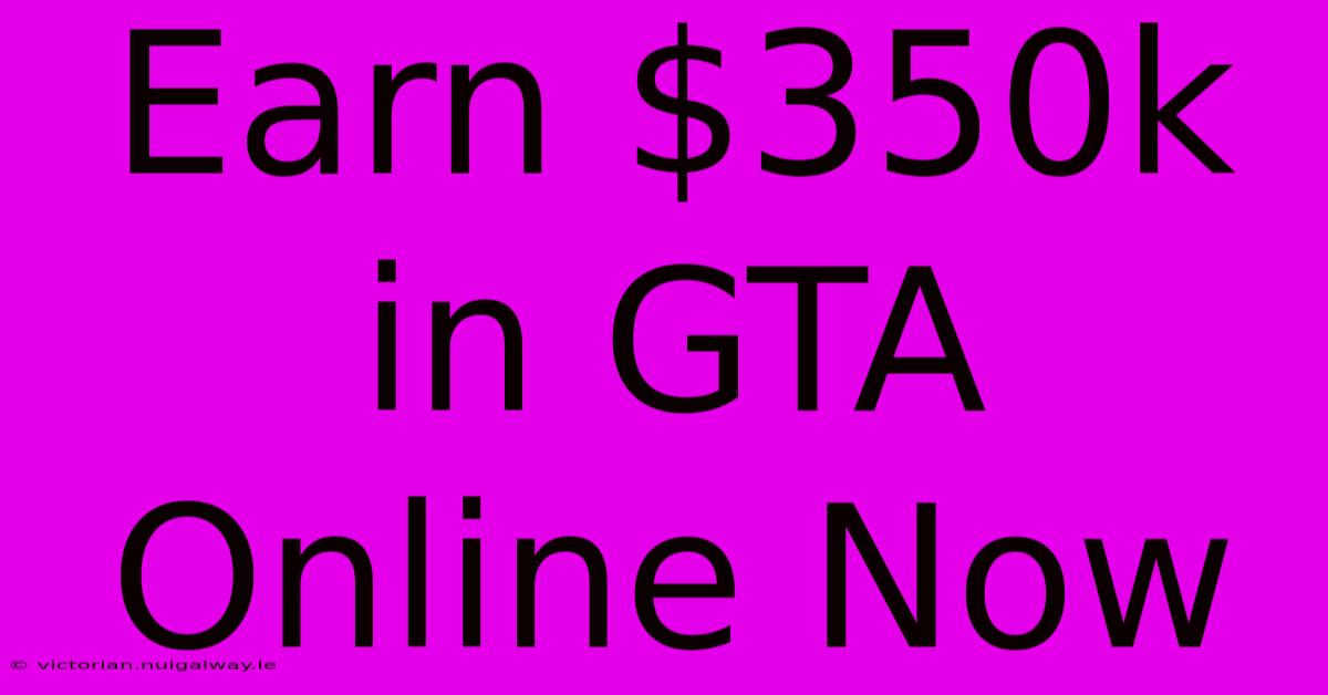 Earn $350k In GTA Online Now