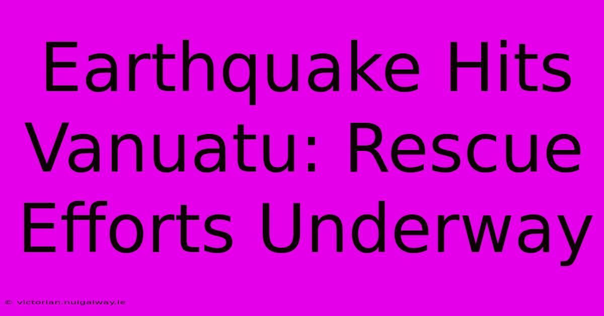 Earthquake Hits Vanuatu: Rescue Efforts Underway