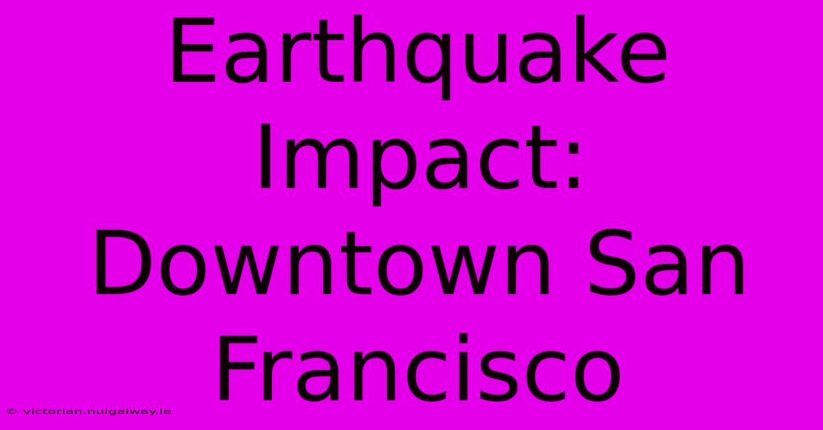 Earthquake Impact: Downtown San Francisco