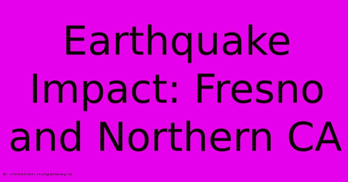 Earthquake Impact: Fresno And Northern CA