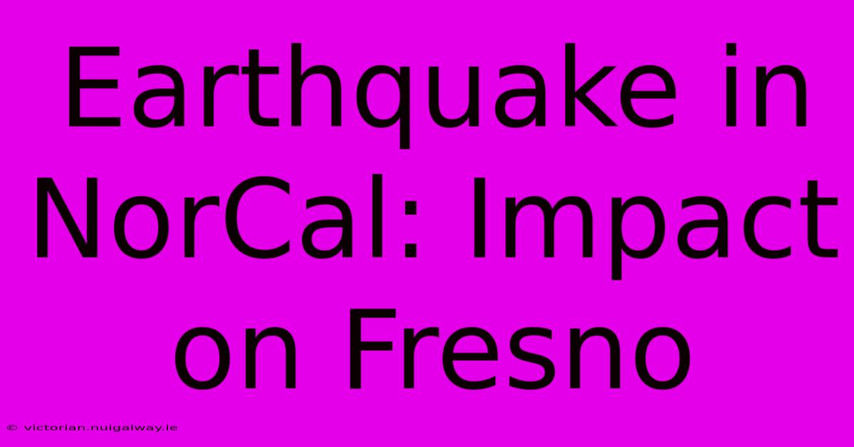 Earthquake In NorCal: Impact On Fresno