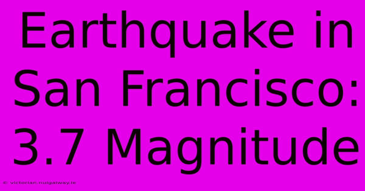 Earthquake In San Francisco: 3.7 Magnitude