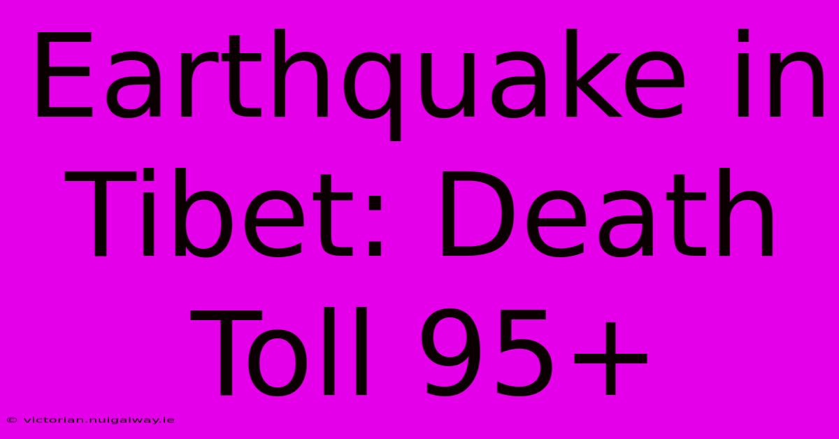 Earthquake In Tibet: Death Toll 95+