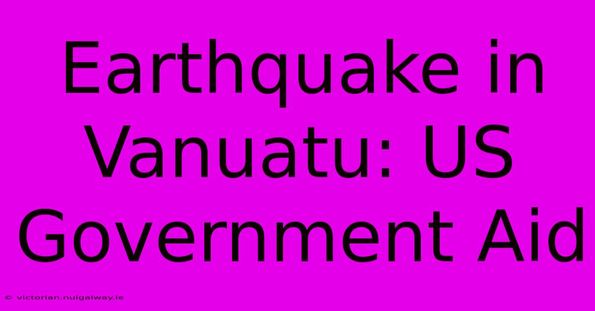 Earthquake In Vanuatu: US Government Aid