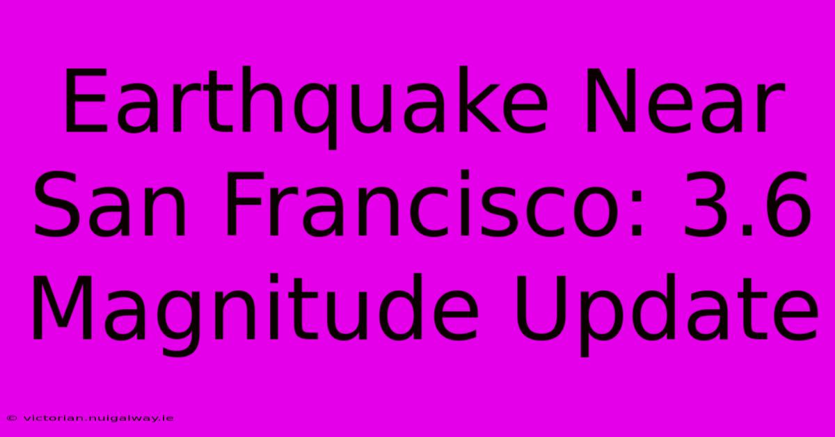 Earthquake Near San Francisco: 3.6 Magnitude Update