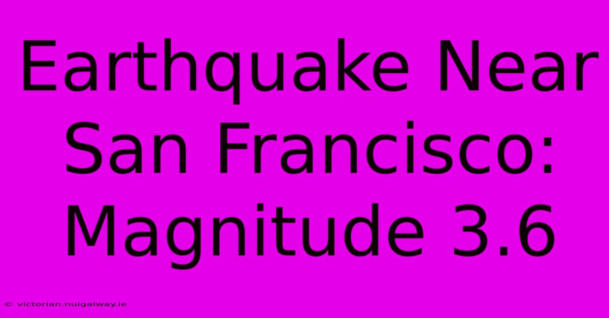 Earthquake Near San Francisco: Magnitude 3.6