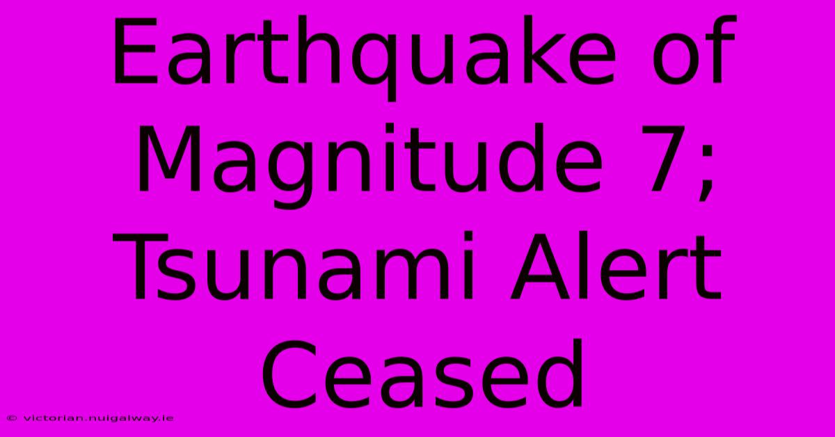 Earthquake Of Magnitude 7; Tsunami Alert Ceased