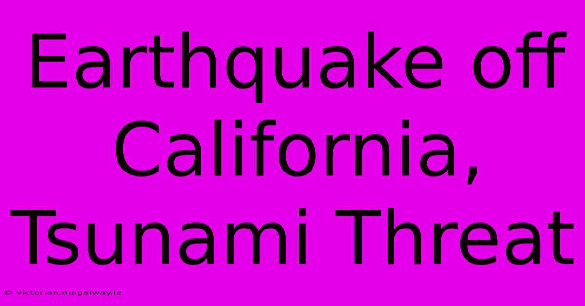 Earthquake Off California, Tsunami Threat