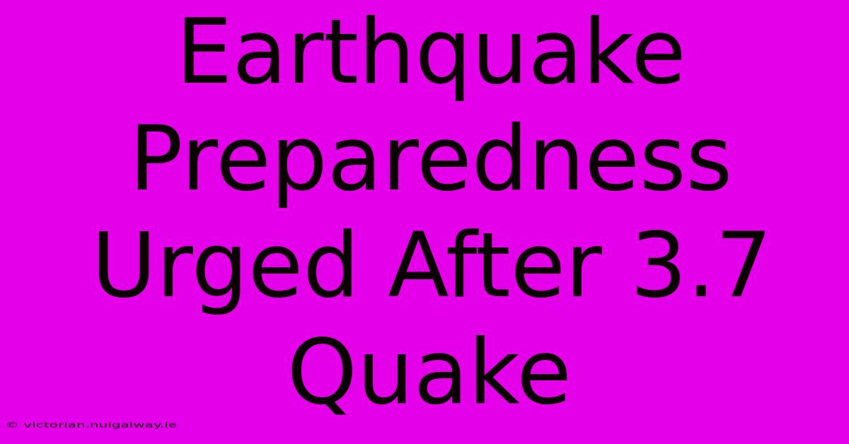 Earthquake Preparedness Urged After 3.7 Quake