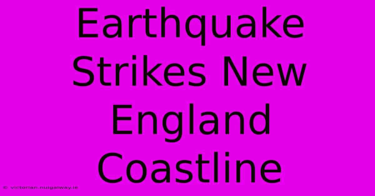 Earthquake Strikes New England Coastline