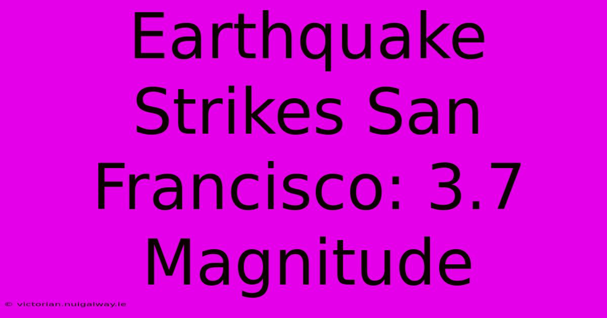 Earthquake Strikes San Francisco: 3.7 Magnitude