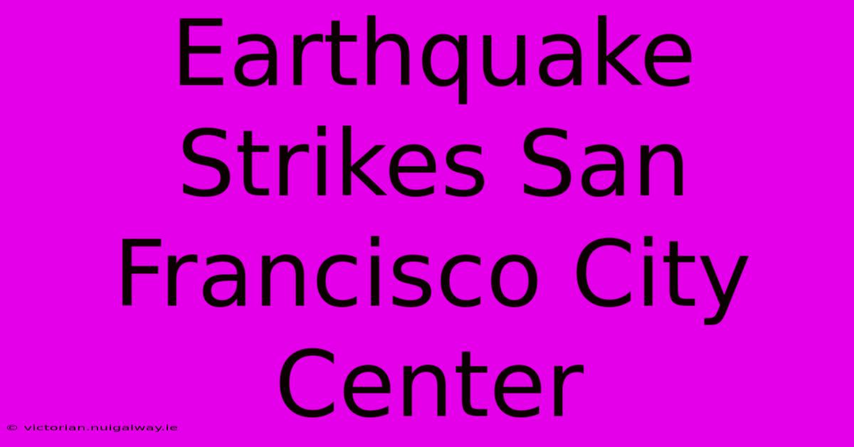 Earthquake Strikes San Francisco City Center