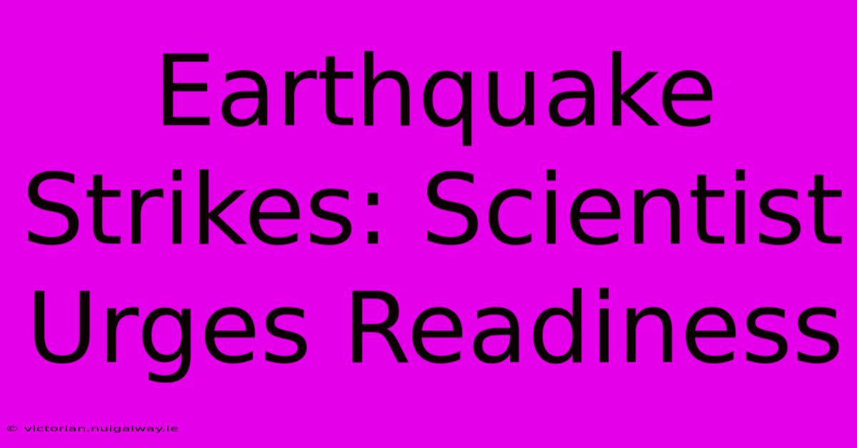 Earthquake Strikes: Scientist Urges Readiness