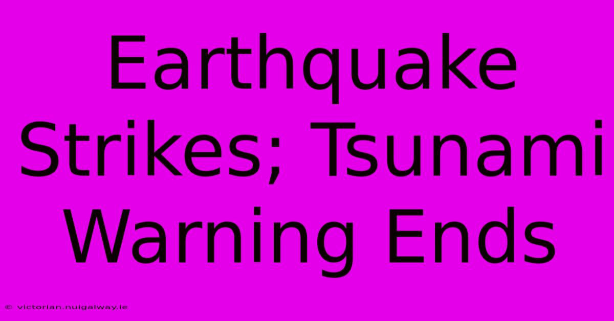 Earthquake Strikes; Tsunami Warning Ends