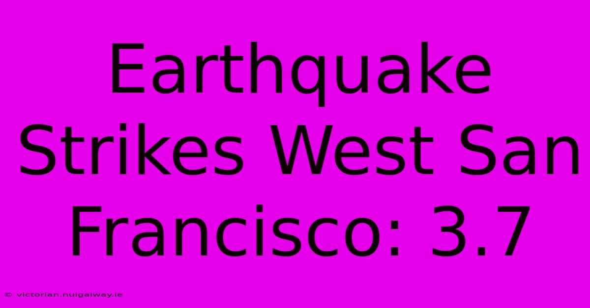 Earthquake Strikes West San Francisco: 3.7