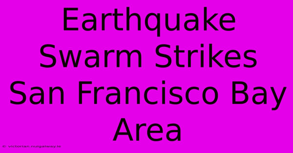 Earthquake Swarm Strikes San Francisco Bay Area