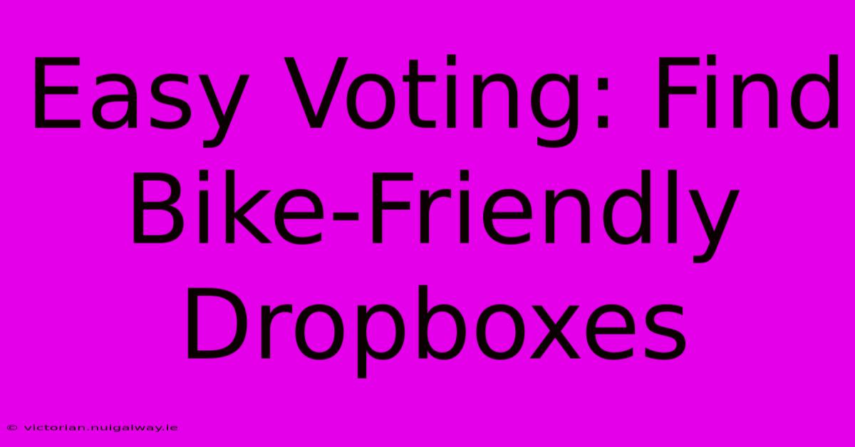 Easy Voting: Find Bike-Friendly Dropboxes 