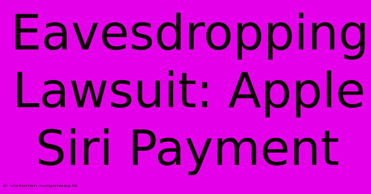 Eavesdropping Lawsuit: Apple Siri Payment