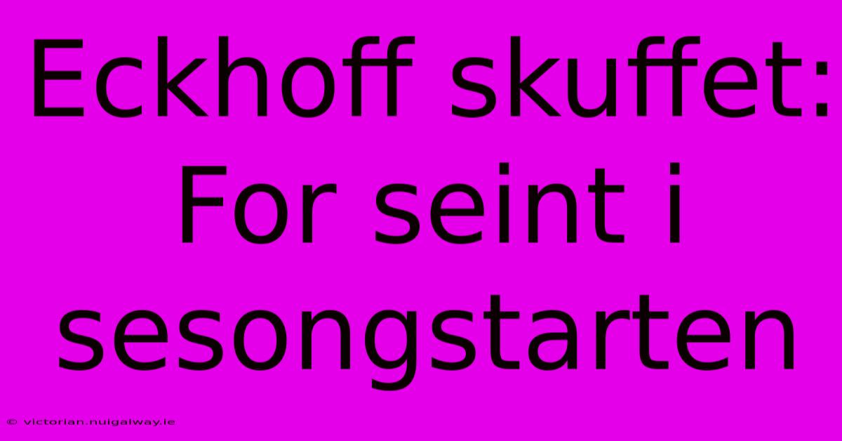 Eckhoff Skuffet: For Seint I Sesongstarten