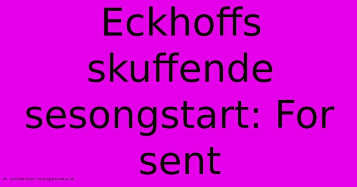 Eckhoffs Skuffende Sesongstart: For Sent