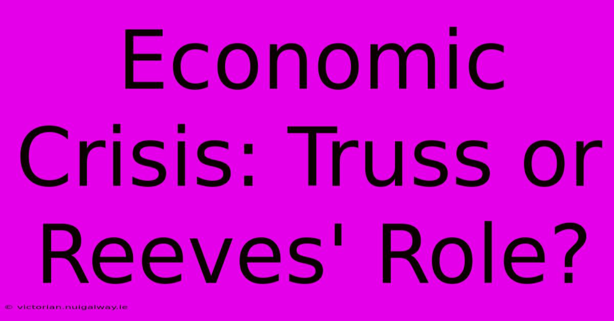 Economic Crisis: Truss Or Reeves' Role?