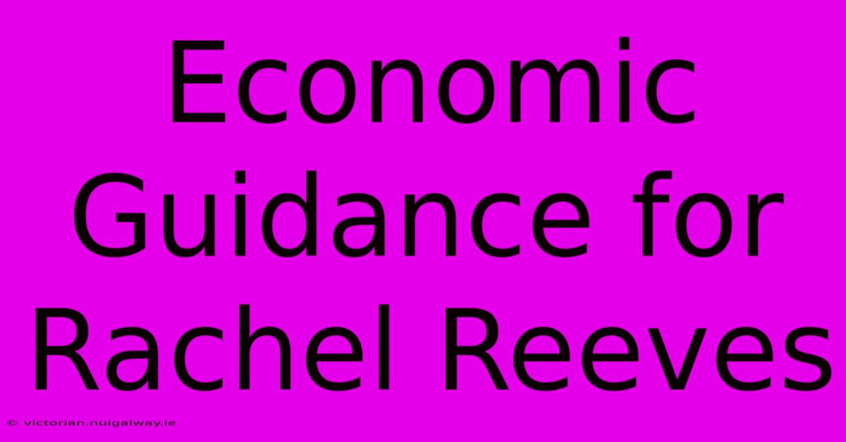 Economic Guidance For Rachel Reeves