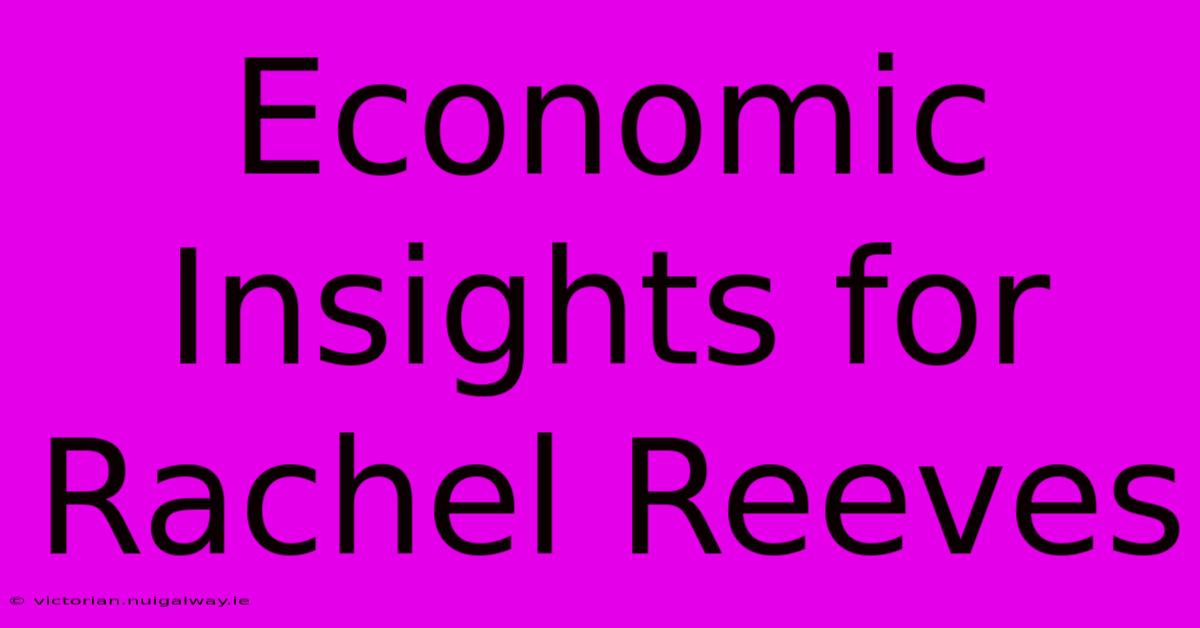 Economic Insights For Rachel Reeves