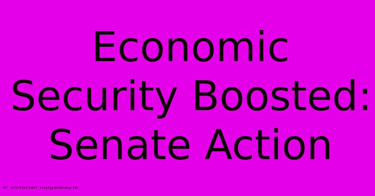 Economic Security Boosted: Senate Action