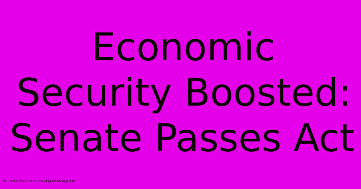 Economic Security Boosted: Senate Passes Act