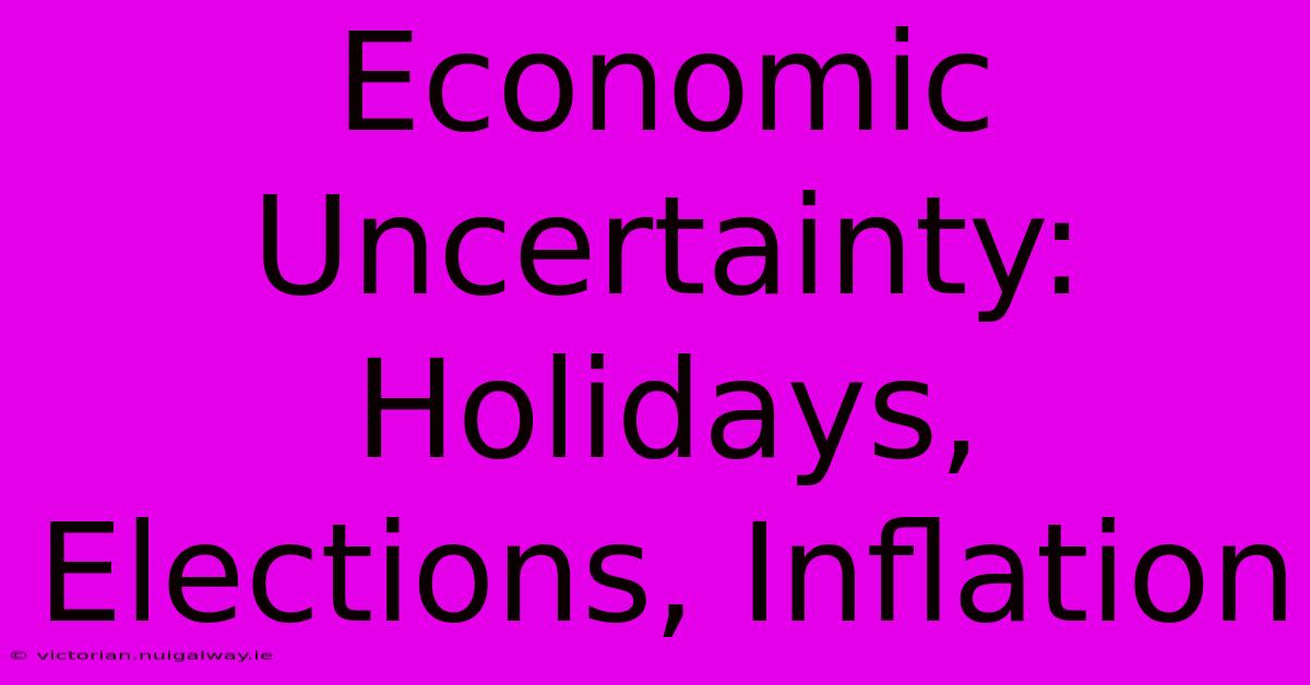 Economic Uncertainty: Holidays, Elections, Inflation