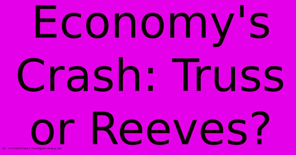 Economy's Crash: Truss Or Reeves?