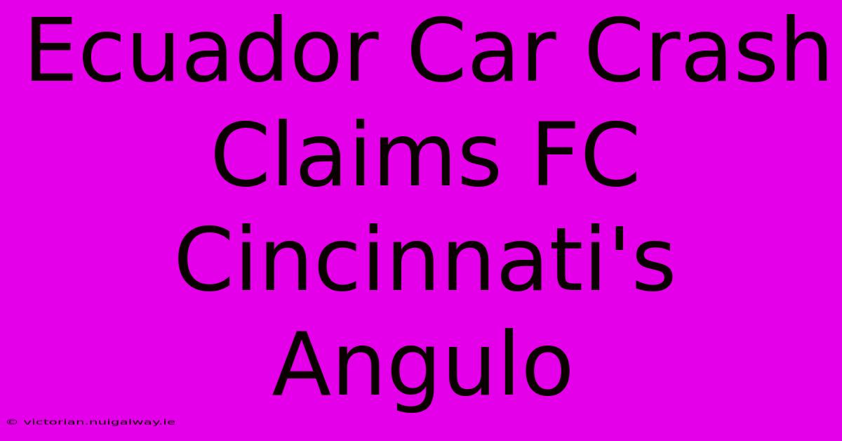 Ecuador Car Crash Claims FC Cincinnati's Angulo