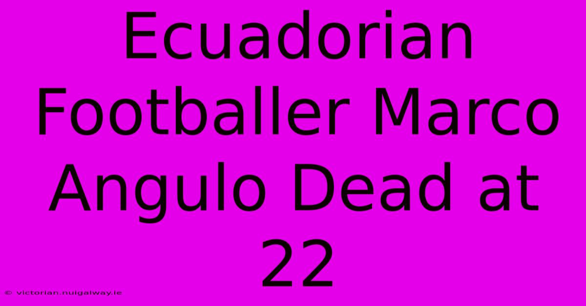 Ecuadorian Footballer Marco Angulo Dead At 22