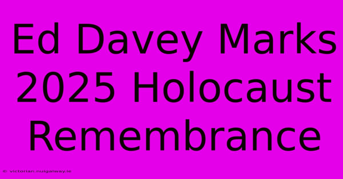 Ed Davey Marks 2025 Holocaust Remembrance