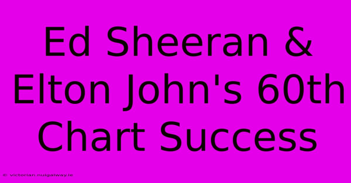 Ed Sheeran & Elton John's 60th Chart Success