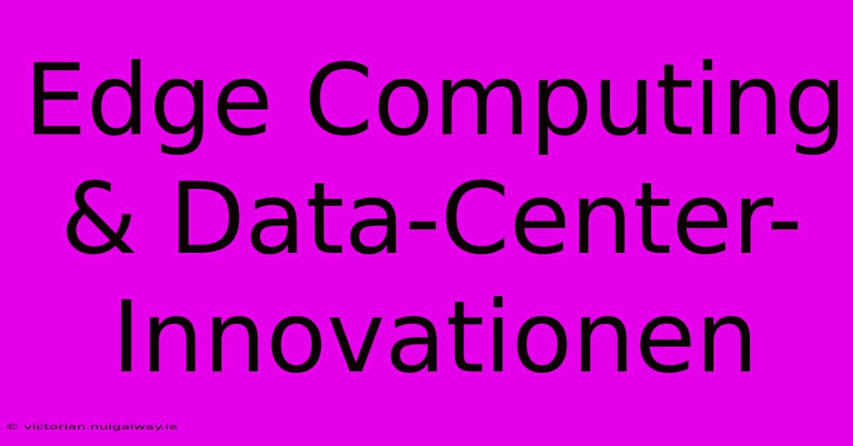 Edge Computing & Data-Center-Innovationen