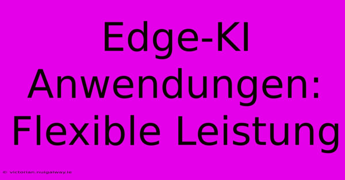 Edge-KI Anwendungen: Flexible Leistung