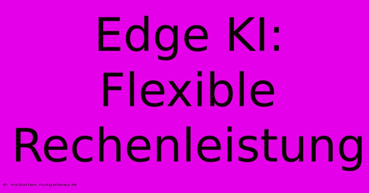 Edge KI: Flexible Rechenleistung