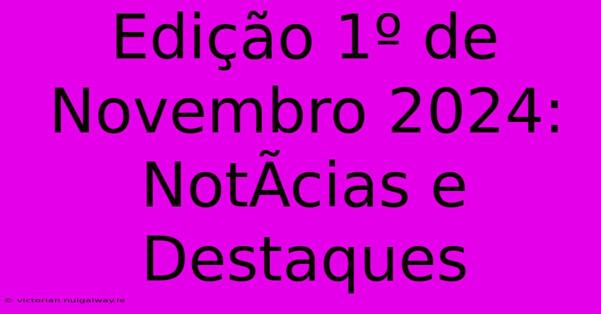 Edição 1º De Novembro 2024: NotÃ­cias E Destaques