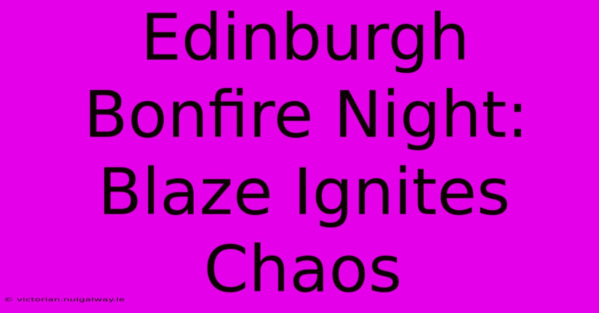 Edinburgh Bonfire Night: Blaze Ignites Chaos 