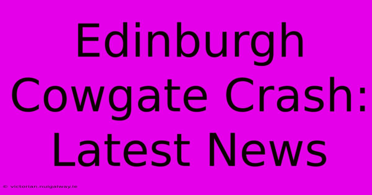 Edinburgh Cowgate Crash: Latest News