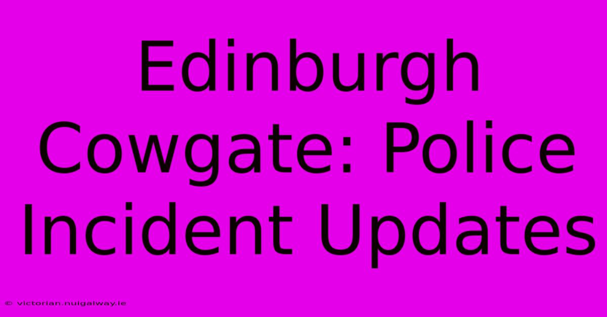 Edinburgh Cowgate: Police Incident Updates 